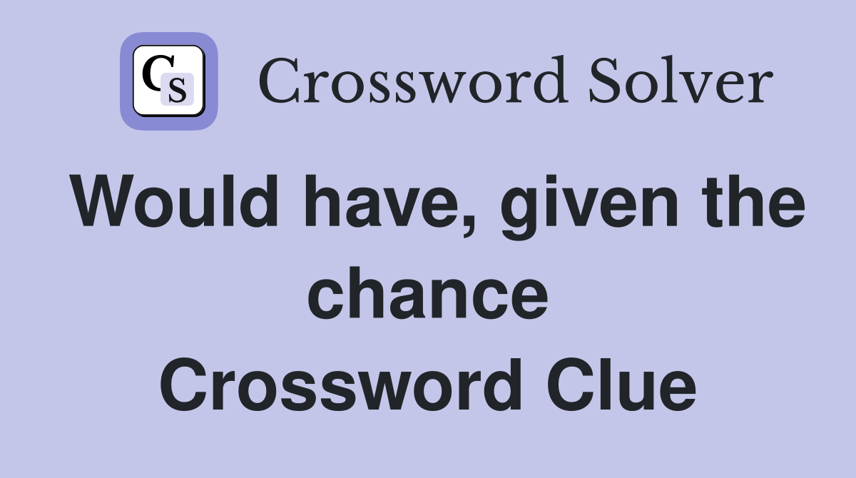 Would have, given the chance Crossword Clue