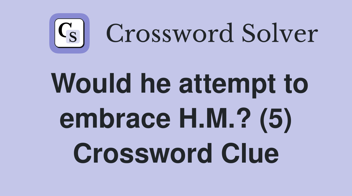 Would he attempt to embrace H.M.? (5) Crossword Clue