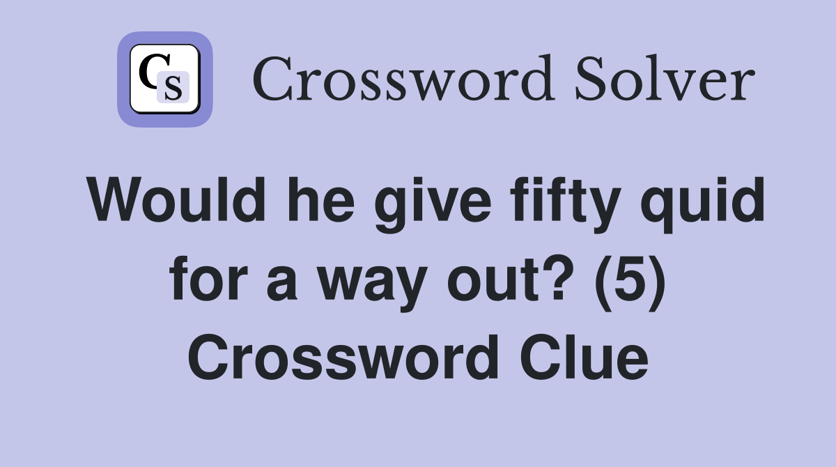 Would he give fifty quid for a way out? (5) Crossword Clue
