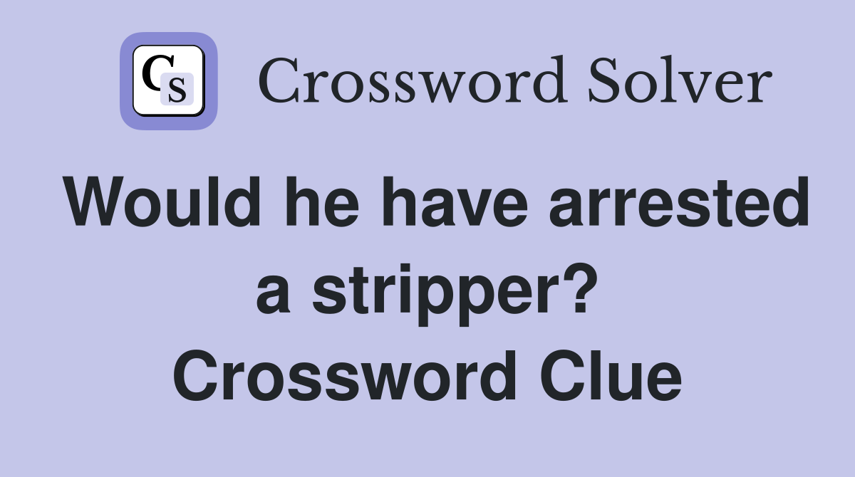Would he have arrested a stripper? Crossword Clue