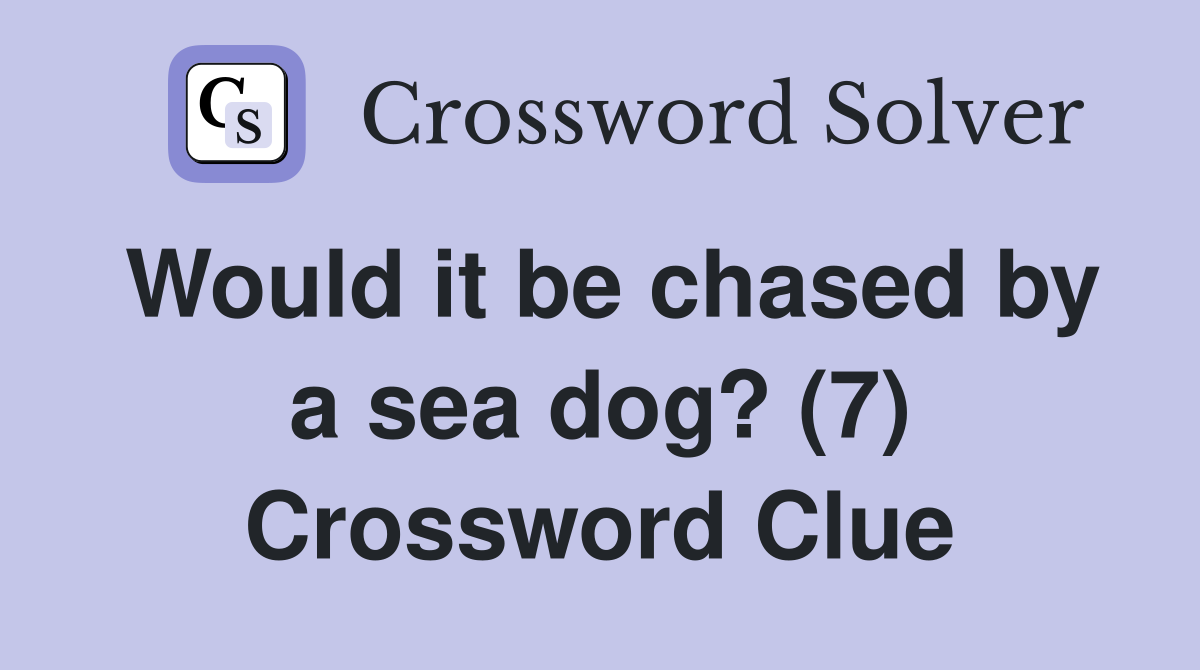 Would it be chased by a sea dog? (7) Crossword Clue