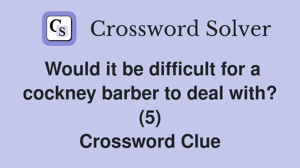 Would it be difficult for a cockney barber to deal with? (5) Crossword Clue