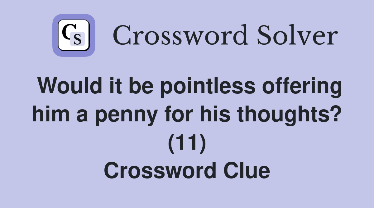 Would it be pointless offering him a penny for his thoughts? (11) Crossword Clue