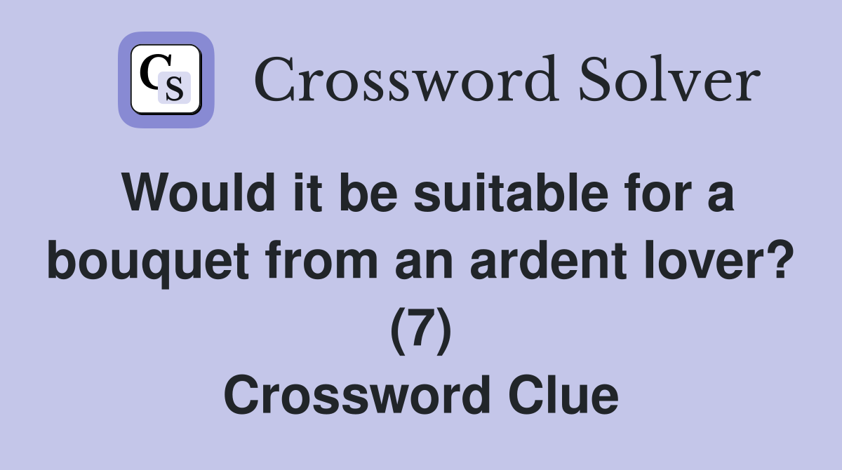 Would it be suitable for a bouquet from an ardent lover? (7) Crossword Clue