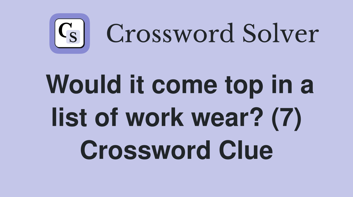 Would it come top in a list of work wear? (7) Crossword Clue