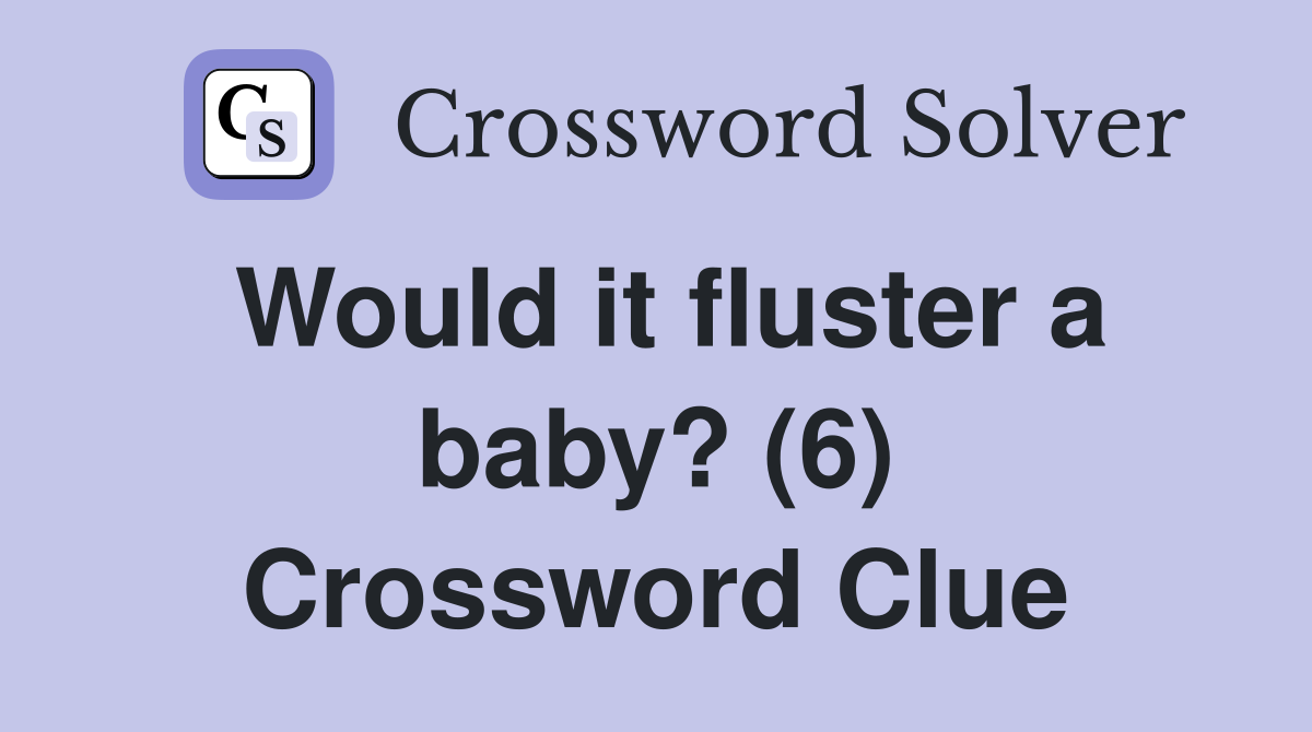 Would it fluster a baby? (6) Crossword Clue
