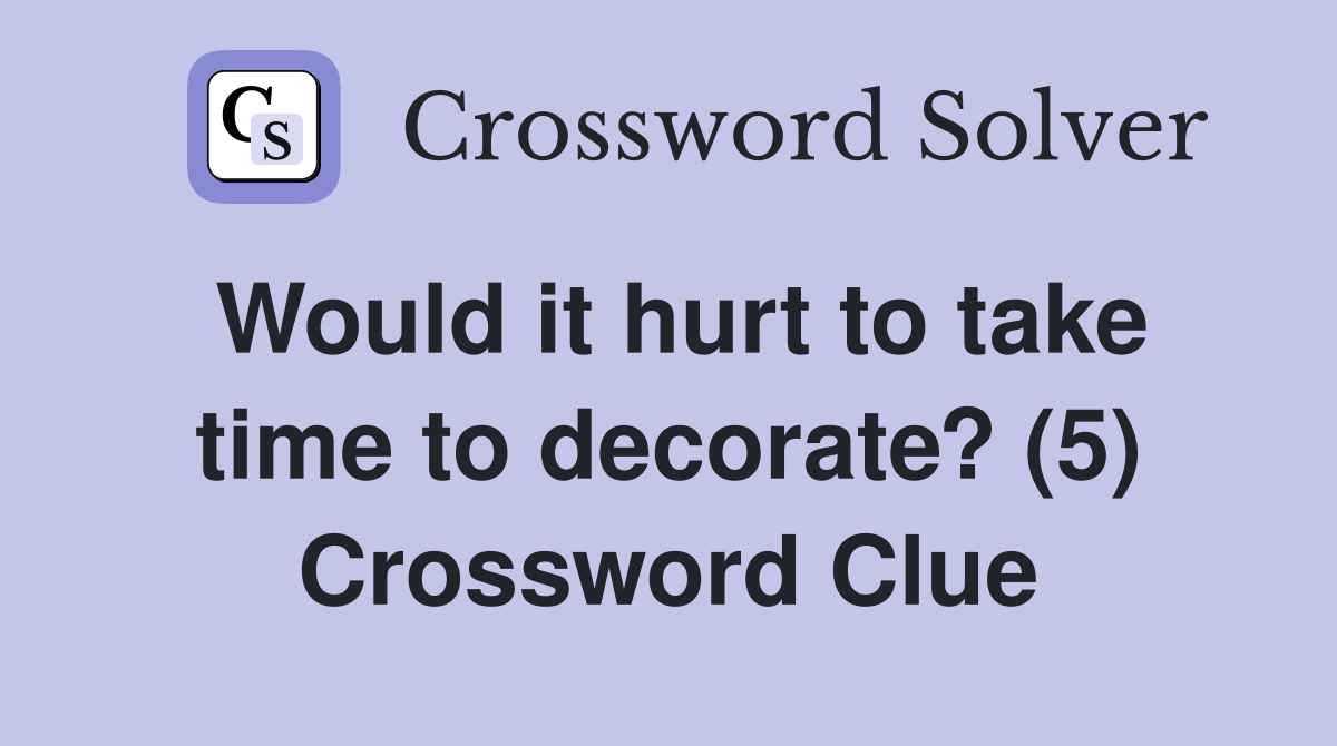Would it hurt to take time to decorate? (5) Crossword Clue