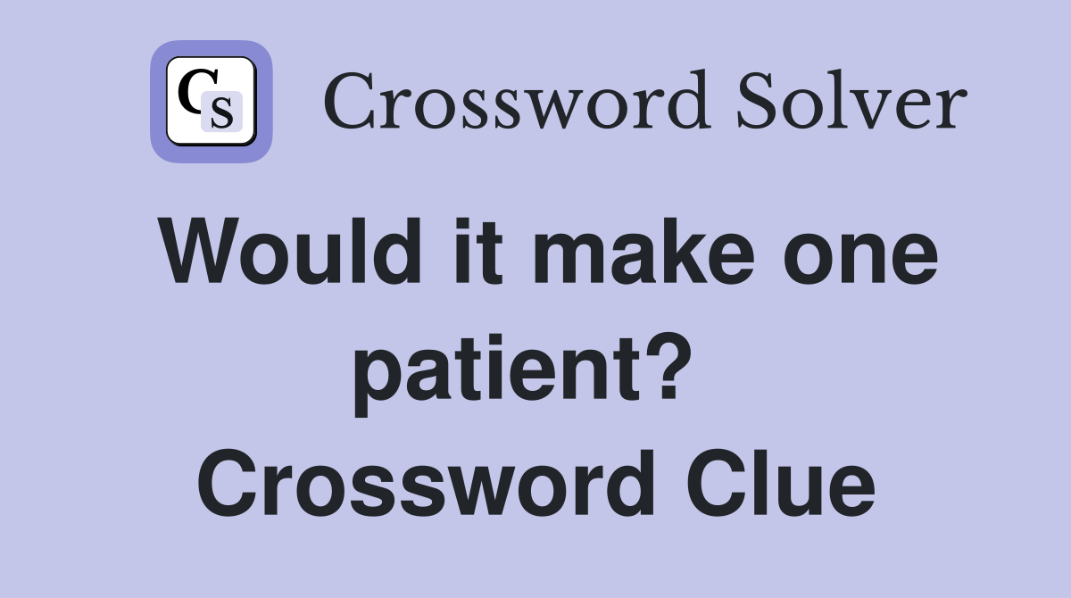 Would it make one patient?  Crossword Clue