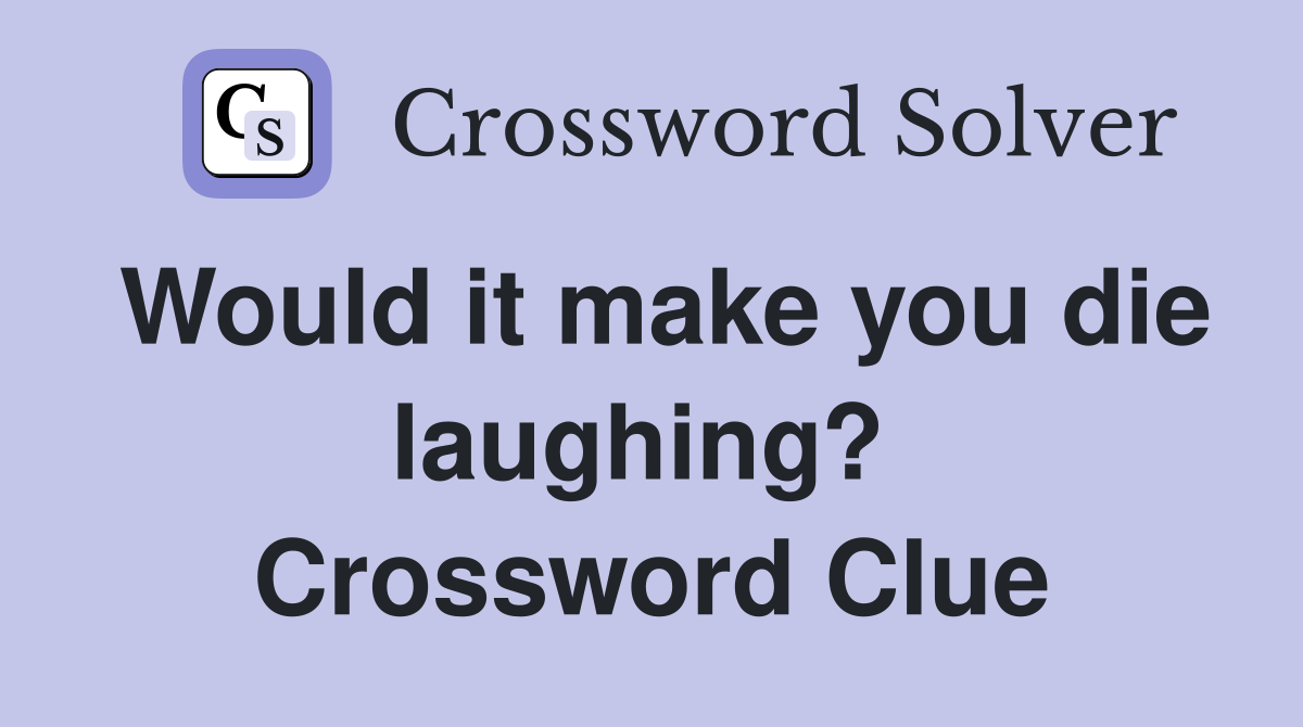 Would it make you die laughing?  Crossword Clue