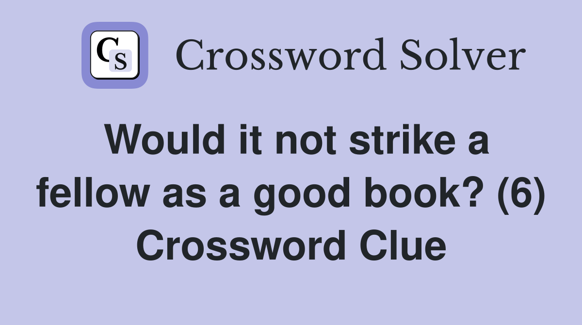 Would it not strike a fellow as a good book? (6) Crossword Clue