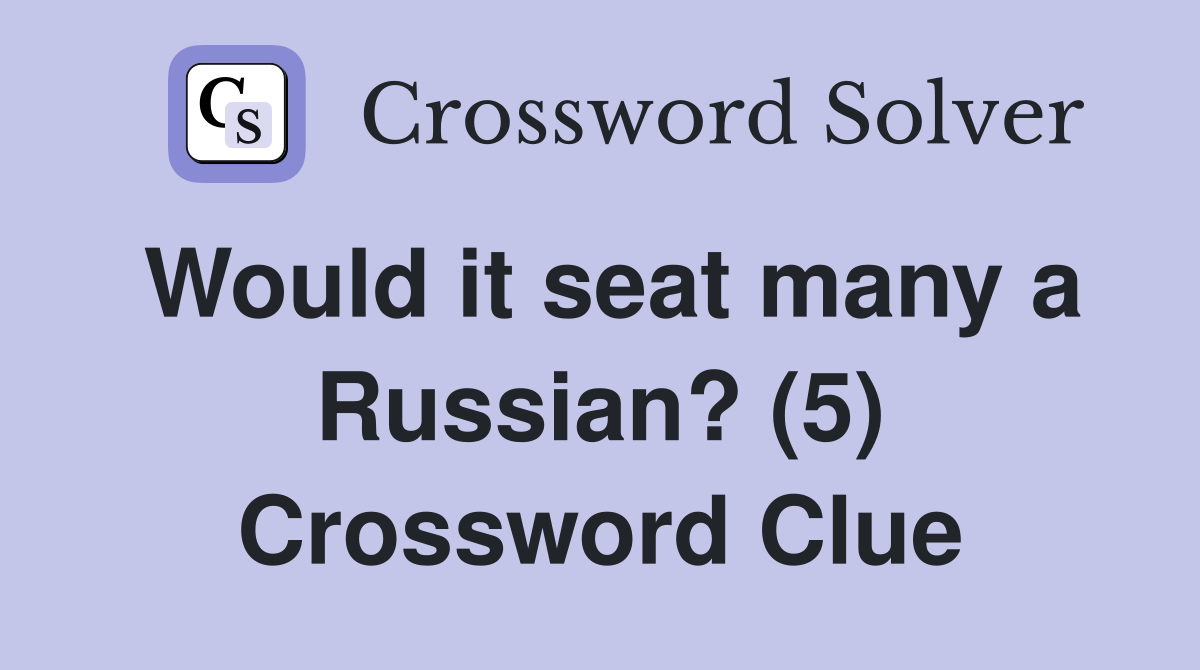 Would it seat many a Russian? (5) Crossword Clue