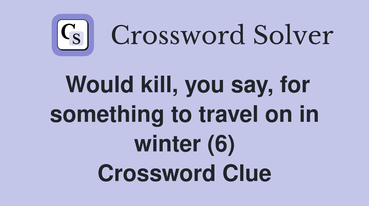 Would kill, you say, for something to travel on in winter (6) Crossword Clue