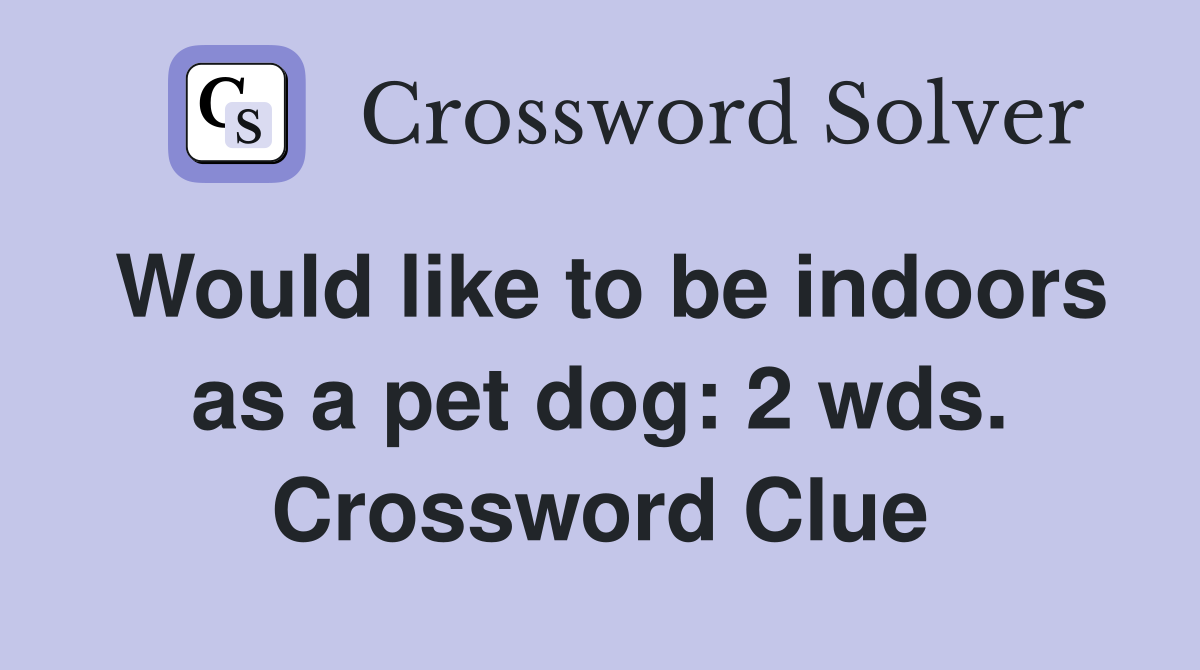 Would like to be indoors as a pet dog: 2 wds. Crossword Clue