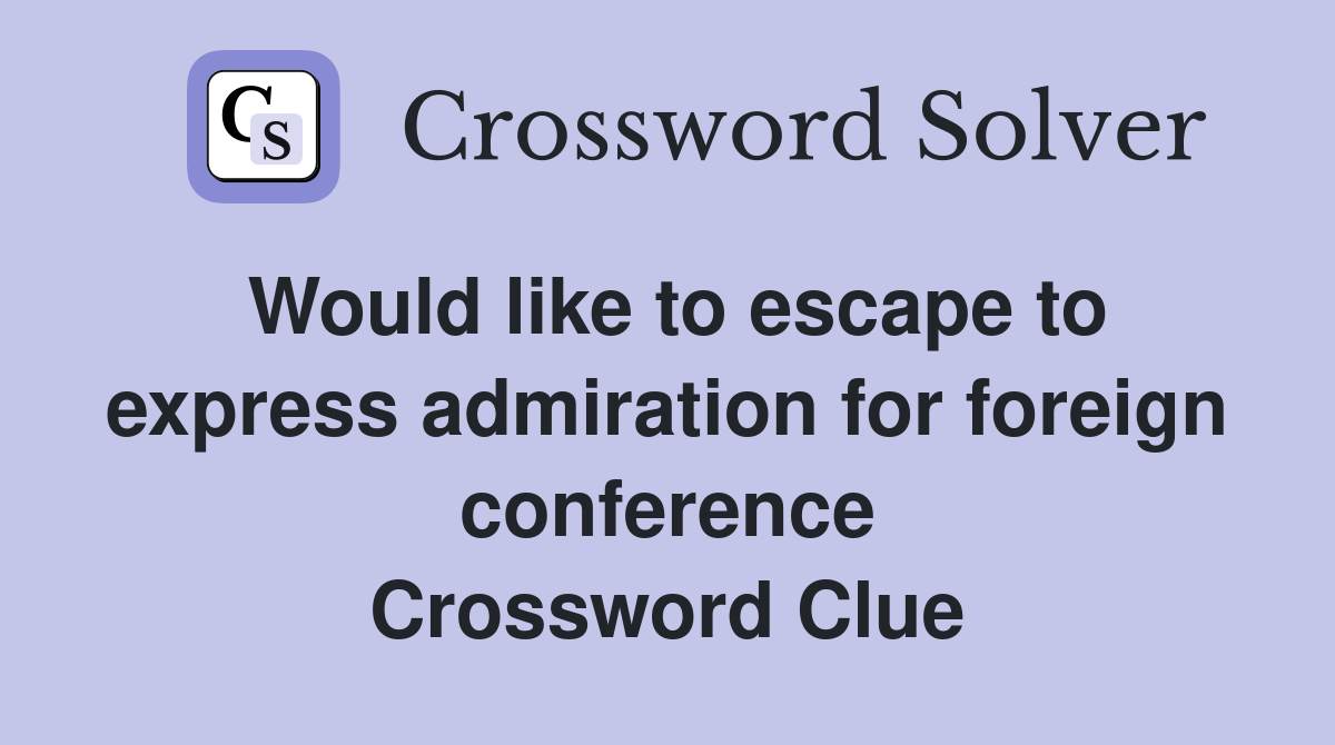 Would like to escape to express admiration for foreign conference Crossword Clue