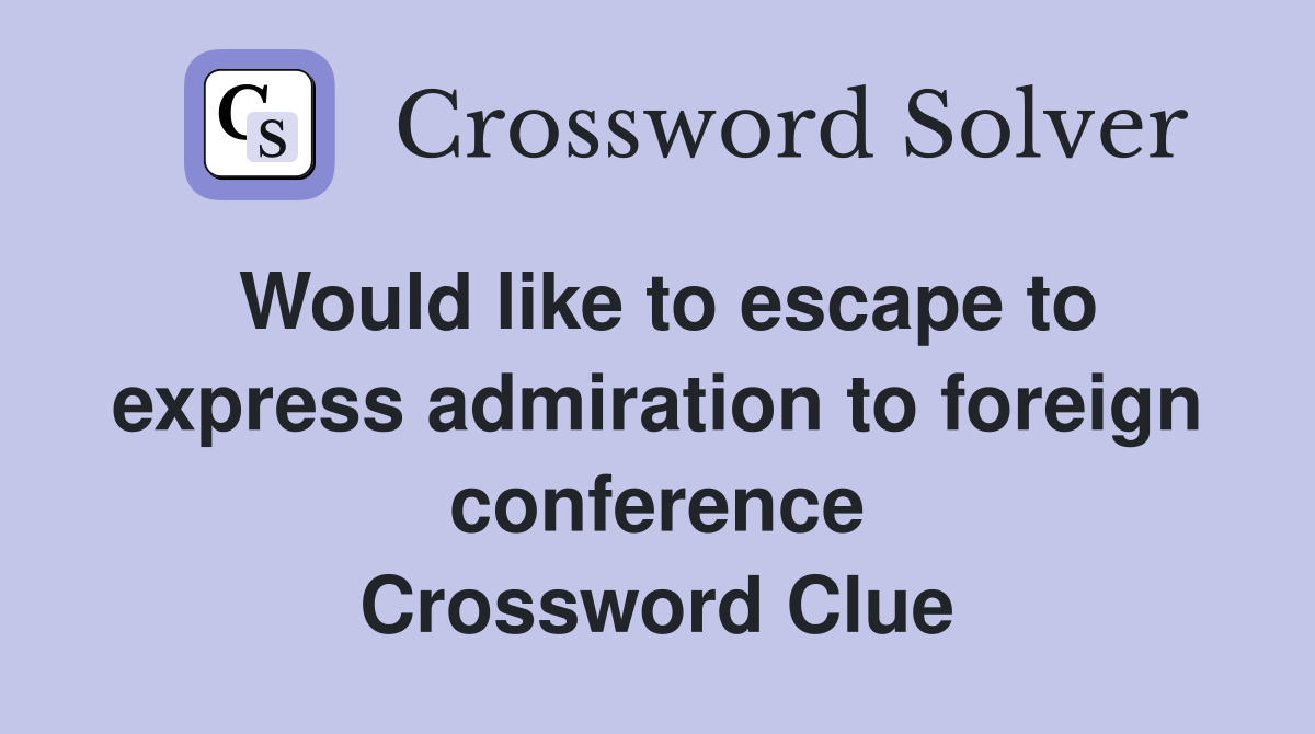 Would like to escape to express admiration to foreign conference Crossword Clue