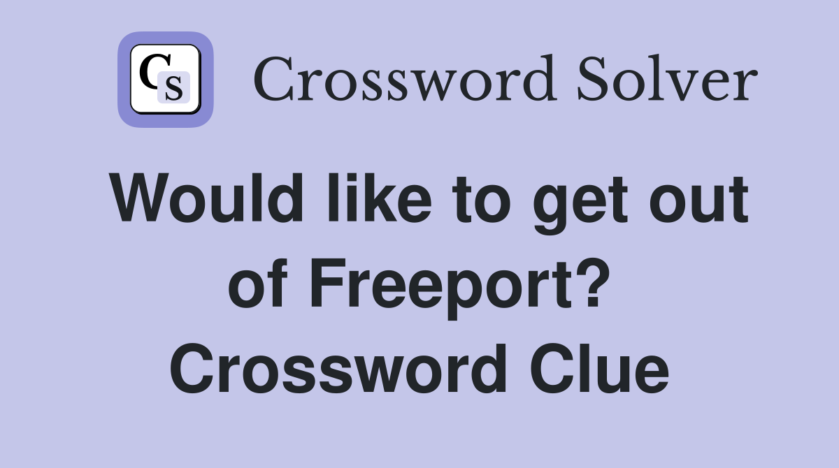 Would like to get out of Freeport? Crossword Clue