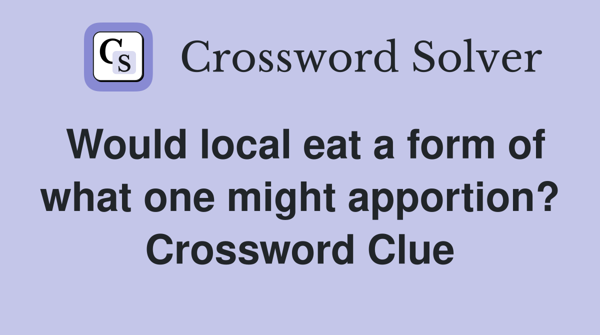 Would local eat a form of what one might apportion? Crossword Clue