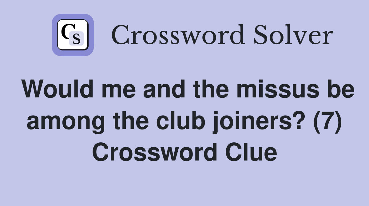 Would me and the missus be among the club joiners? (7) Crossword Clue