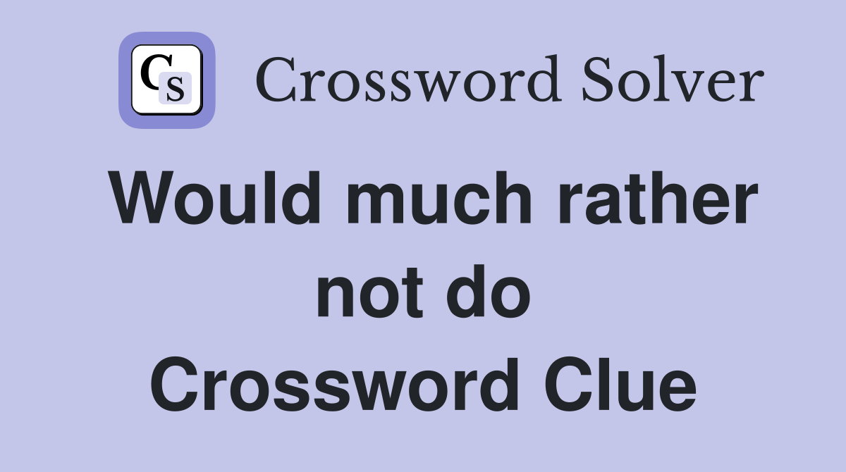 Would much rather not do Crossword Clue