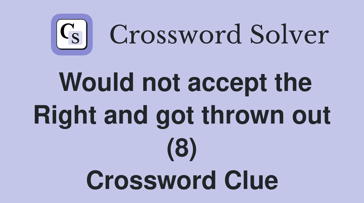Would not accept the Right and got thrown out (8) Crossword Clue