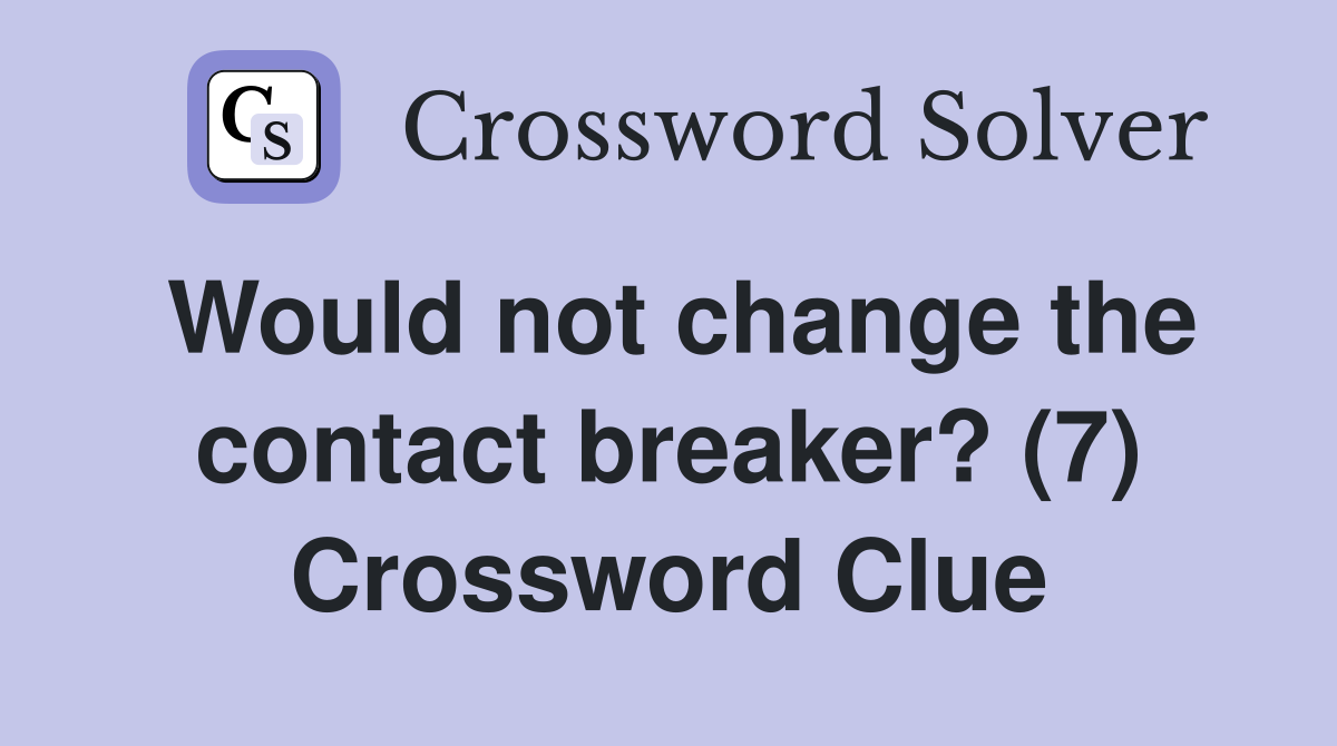 Would not change the contact breaker? (7) Crossword Clue