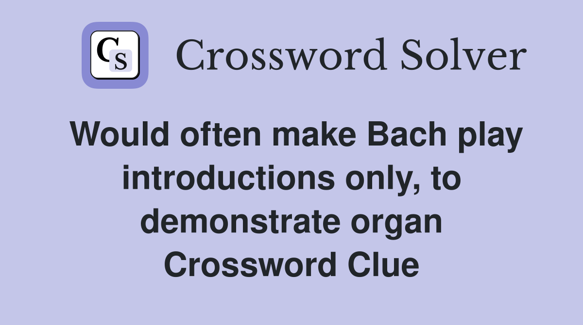 Would often make Bach play introductions only to demonstrate organ