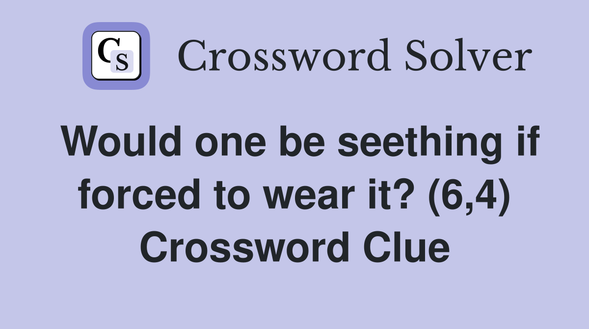 Would one be seething if forced to wear it? (6,4) Crossword Clue
