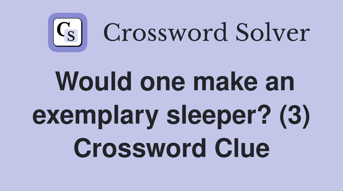 Would one make an exemplary sleeper? (3) Crossword Clue