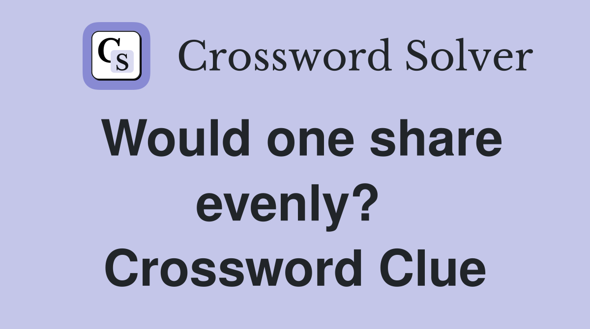Would one share evenly?  Crossword Clue