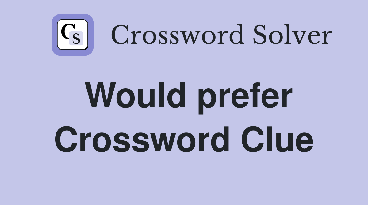 Would prefer Crossword Clue