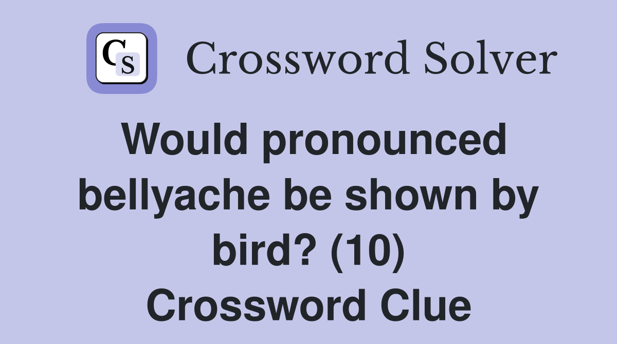 Would pronounced bellyache be shown by bird? (10) Crossword Clue