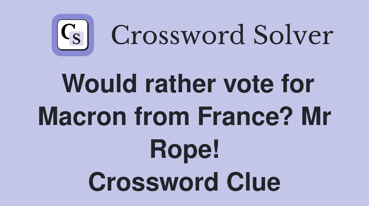 Would rather vote for Macron from France? Mr Rope! Crossword Clue