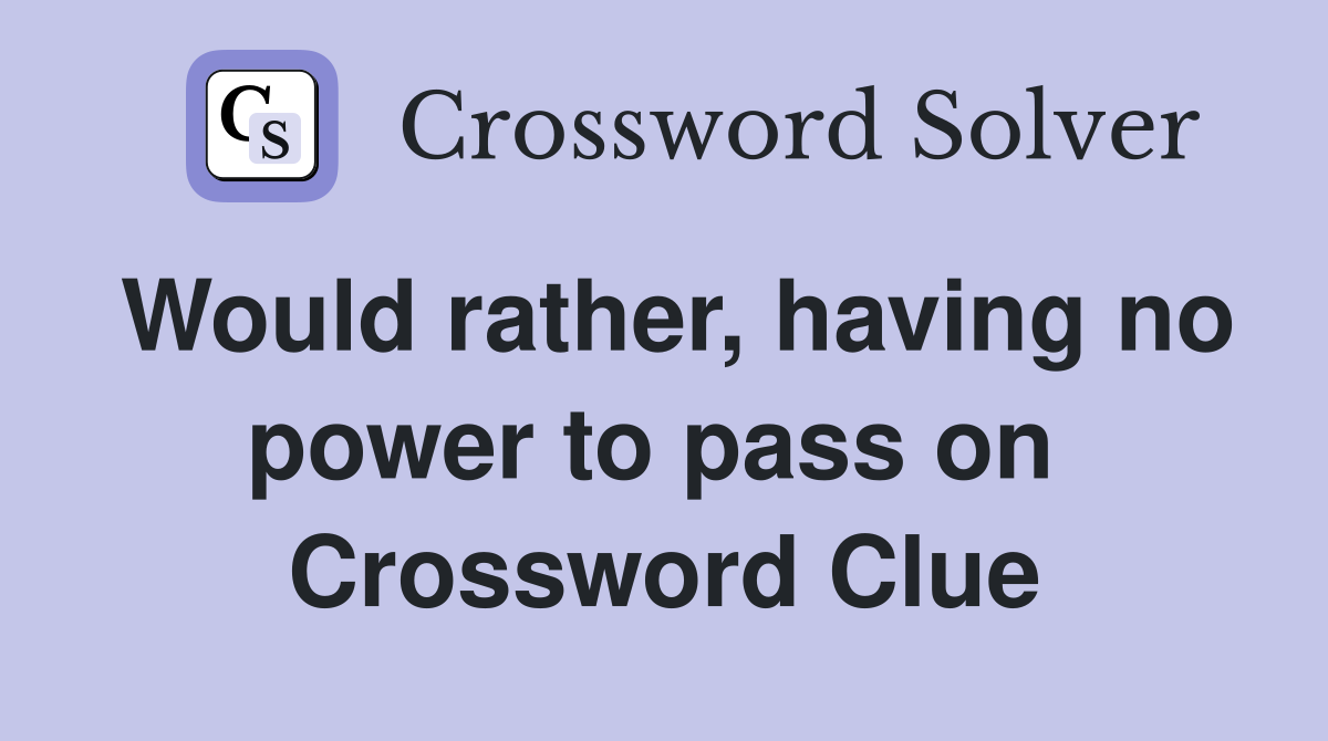 Would rather, having no power to pass on  Crossword Clue