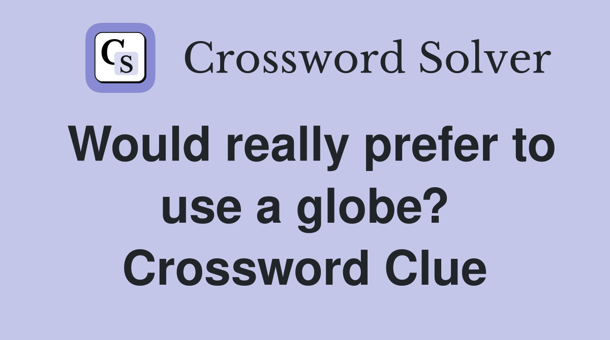 Would really prefer to use a globe? Crossword Clue