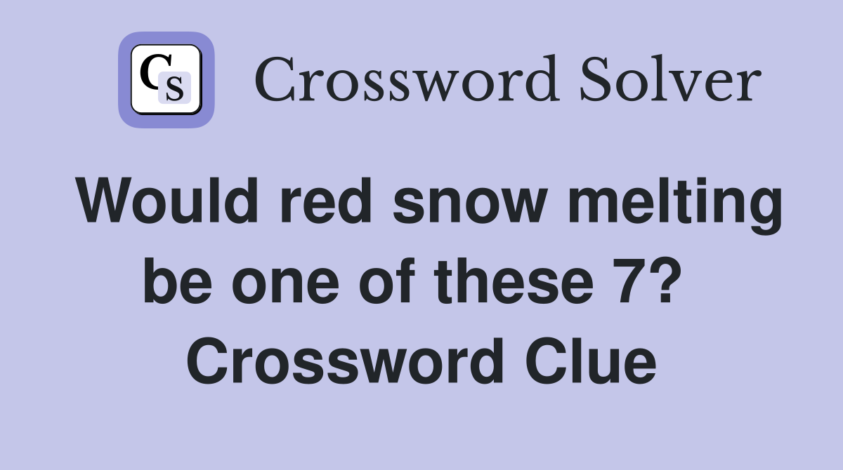 Would red snow melting be one of these 7?  Crossword Clue