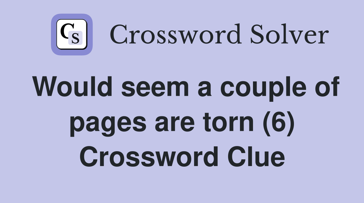 Would seem a couple of pages are torn (6) Crossword Clue