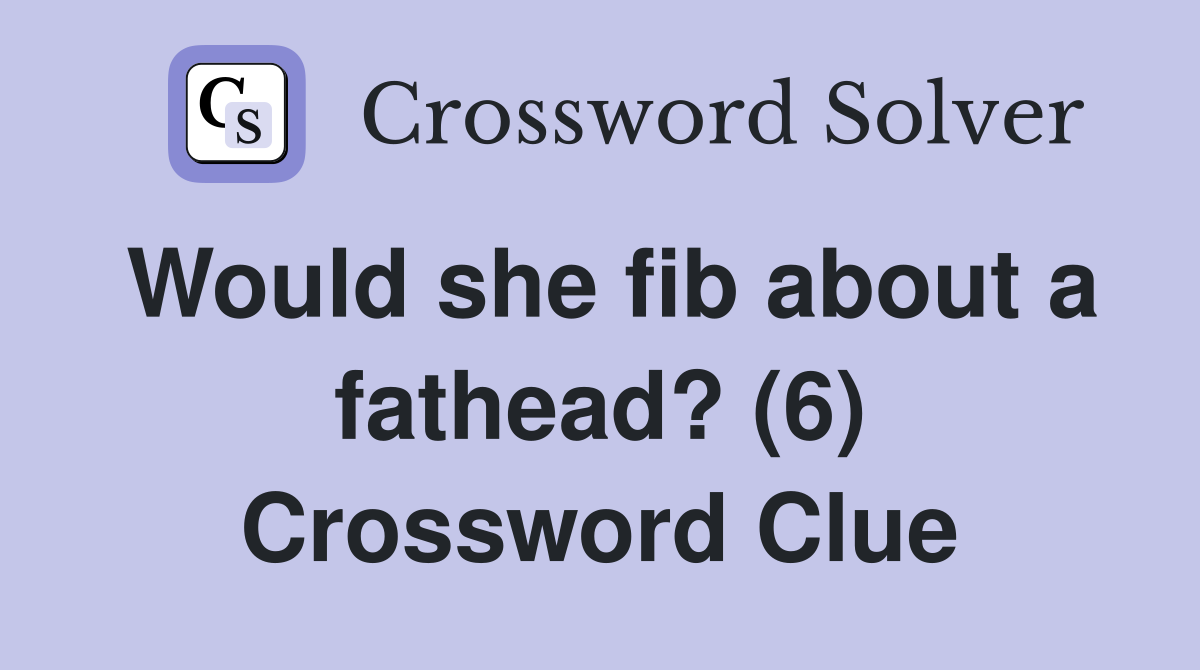 Would she fib about a fathead? (6) Crossword Clue