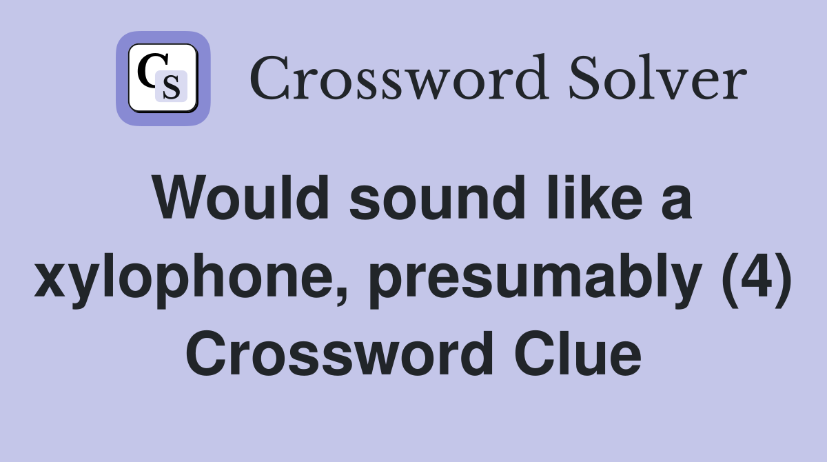Would sound like a xylophone, presumably (4) Crossword Clue