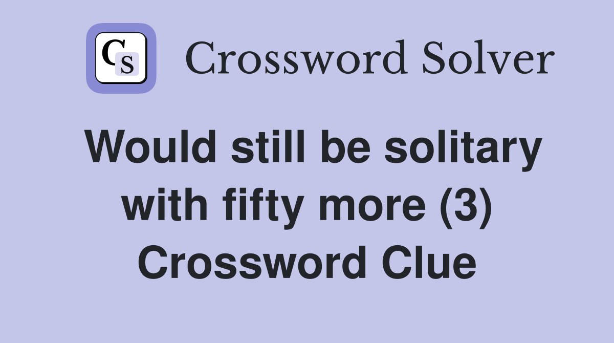 Would still be solitary with fifty more (3) Crossword Clue