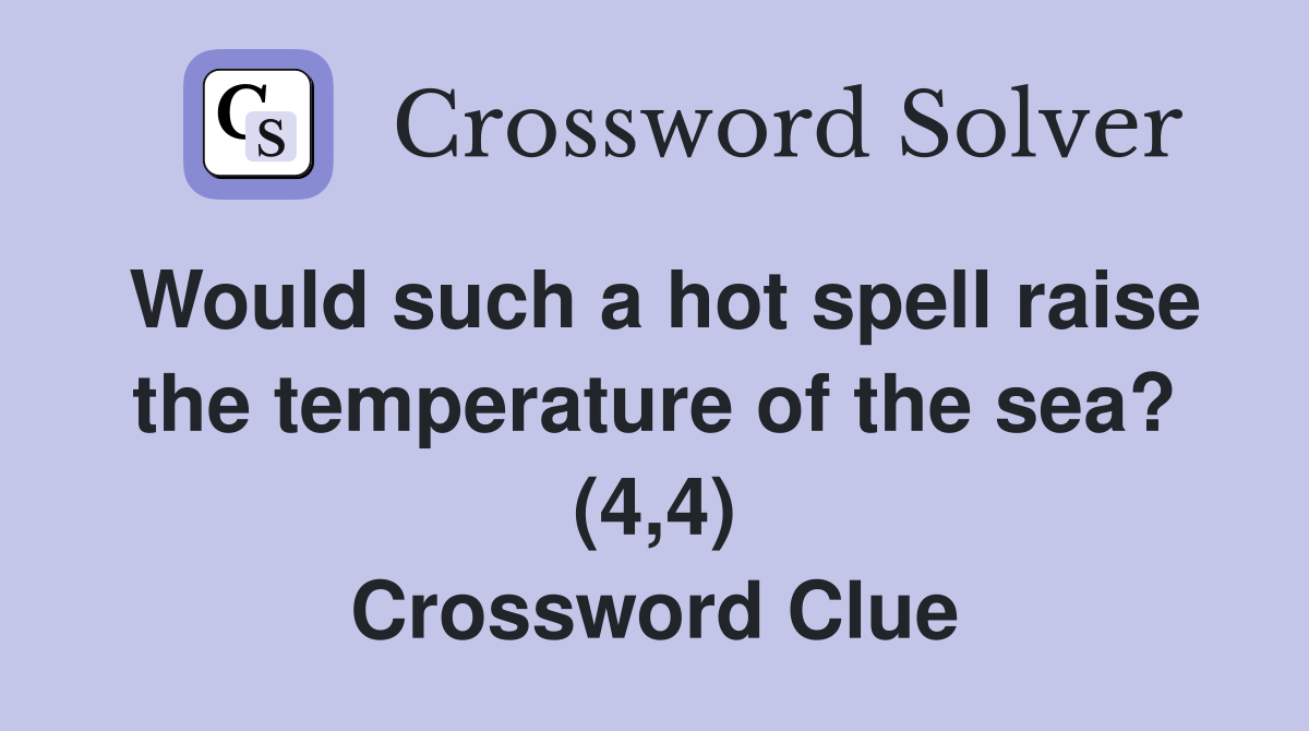 Would such a hot spell raise the temperature of the sea? (4,4) Crossword Clue
