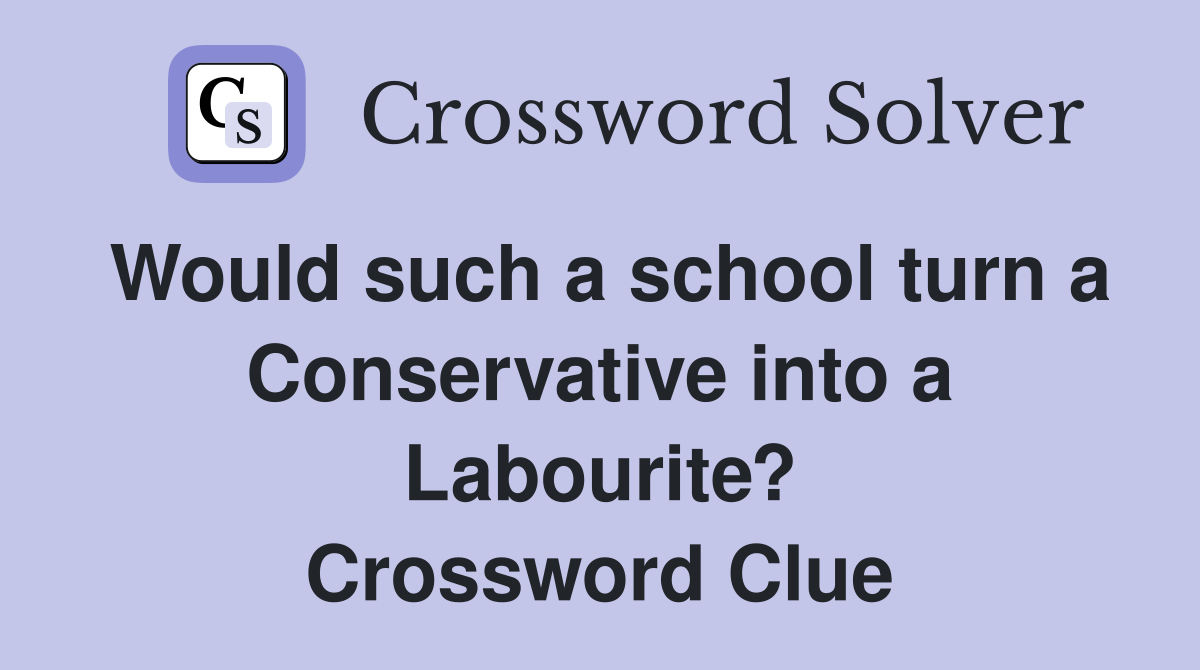 Would such a school turn a Conservative into a Labourite? Crossword Clue