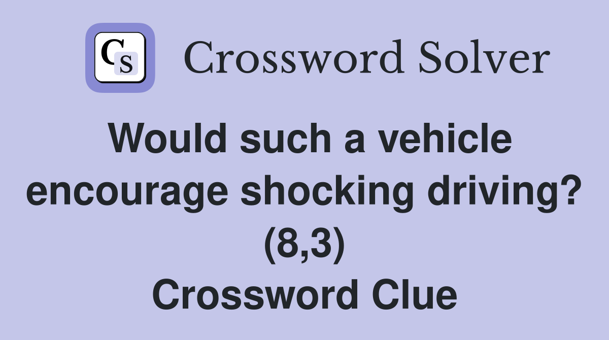 Would such a vehicle encourage shocking driving? (8,3) Crossword Clue
