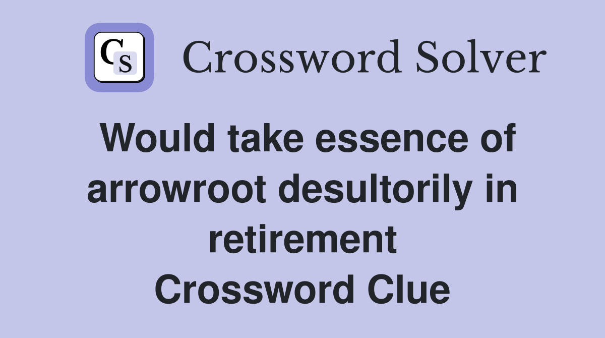 Would take essence of arrowroot desultorily in retirement Crossword Clue
