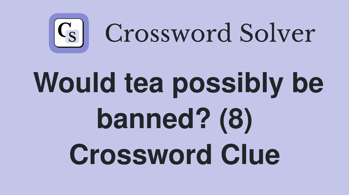 Would tea possibly be banned? (8) Crossword Clue