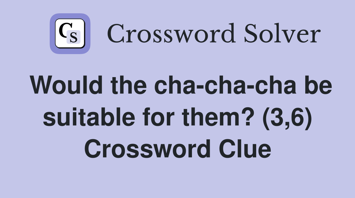 Would the cha-cha-cha be suitable for them? (3,6) Crossword Clue
