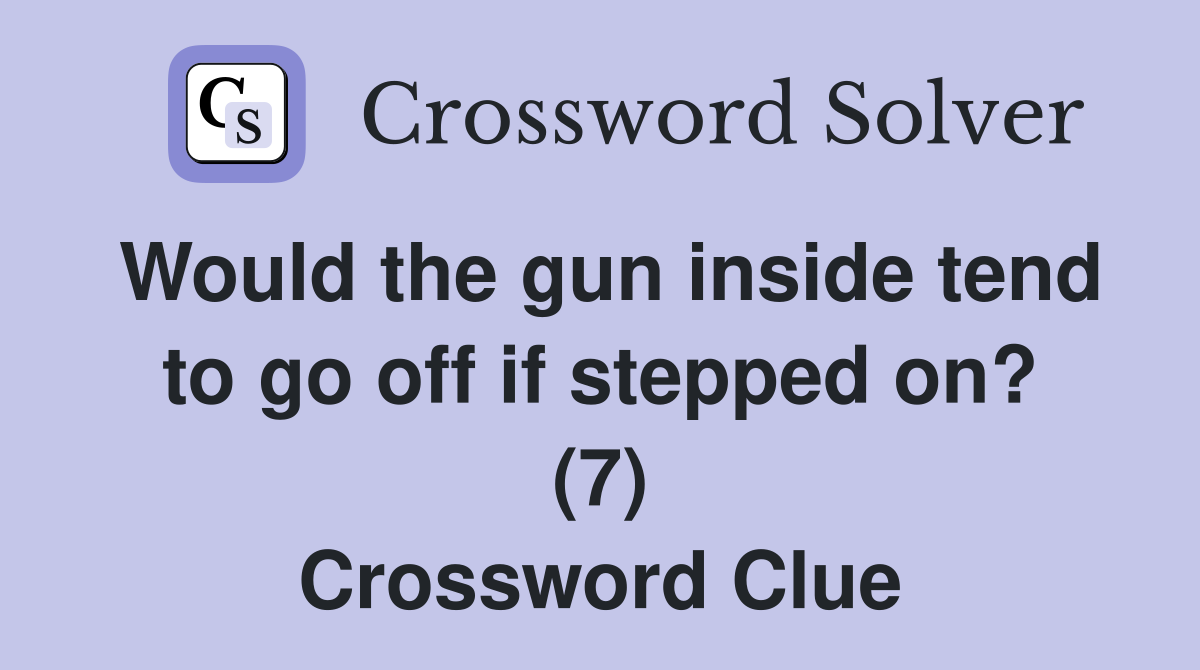 Would the gun inside tend to go off if stepped on? (7) Crossword Clue