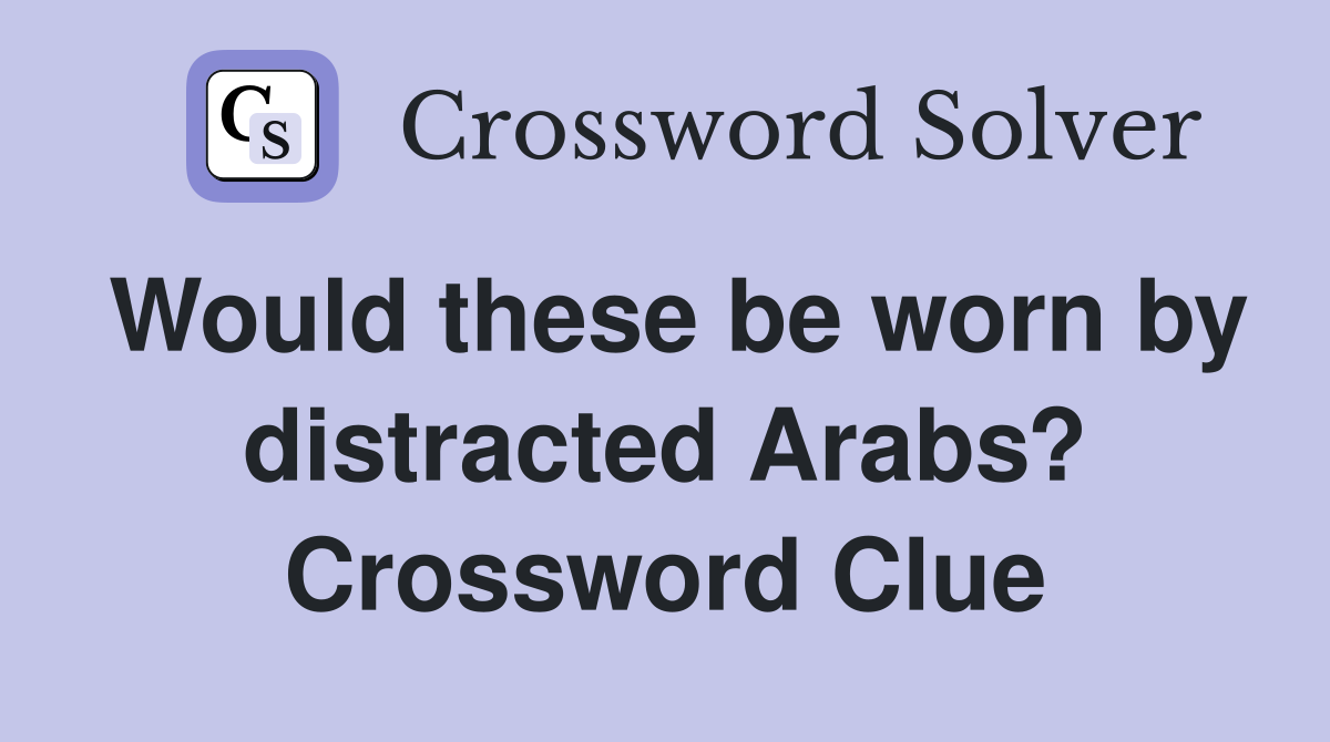 Would these be worn by distracted Arabs? Crossword Clue
