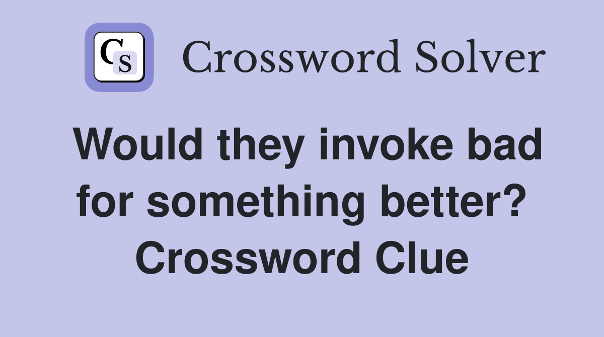 Would they invoke bad for something better? Crossword Clue