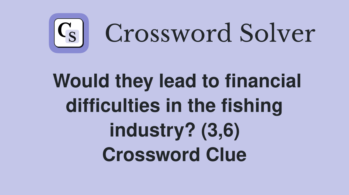 Would they lead to financial difficulties in the fishing industry? (3,6) Crossword Clue