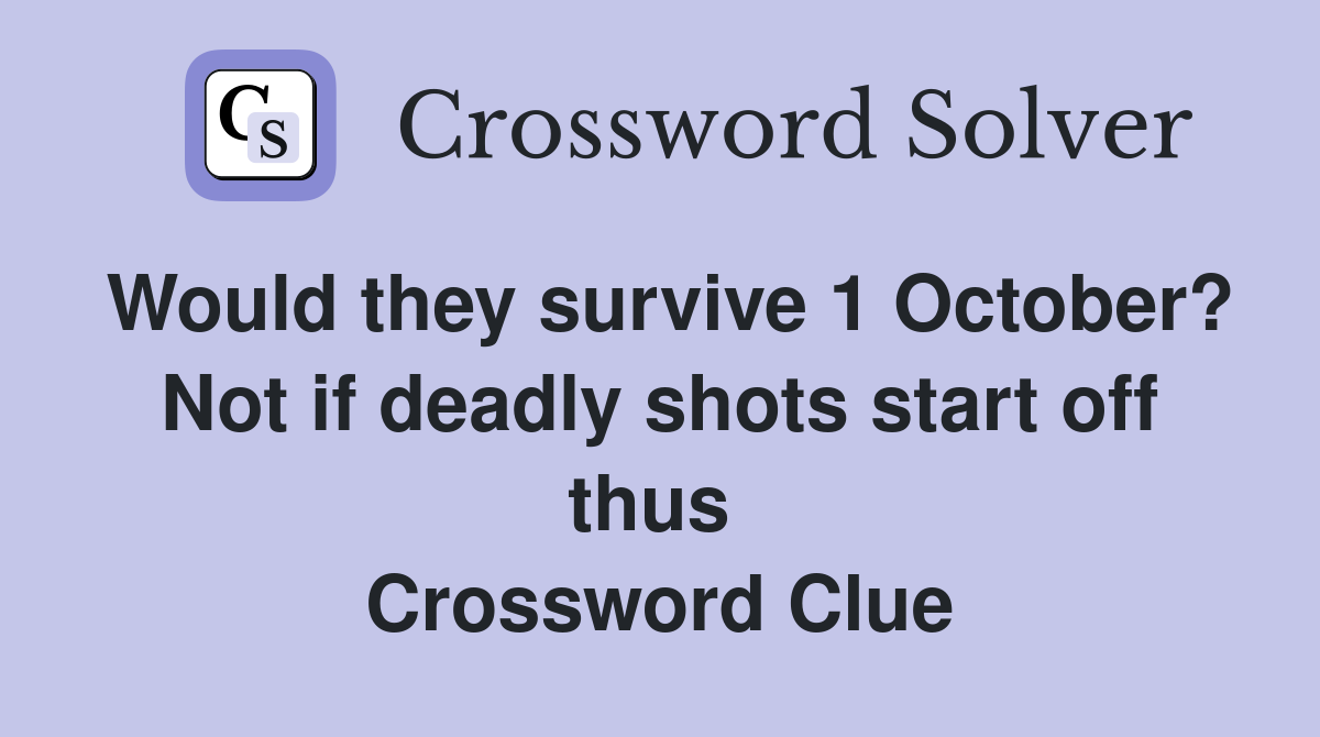 Would they survive 1 October? Not if deadly shots start off thus  Crossword Clue